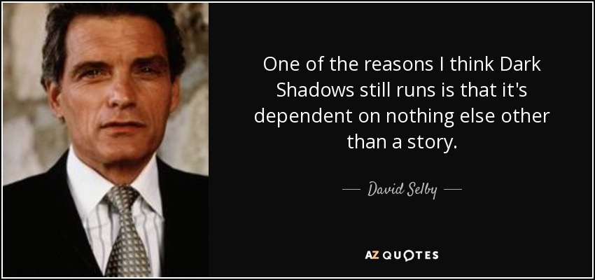 One of the reasons I think Dark Shadows still runs is that it's dependent on nothing else other than a story. - David Selby