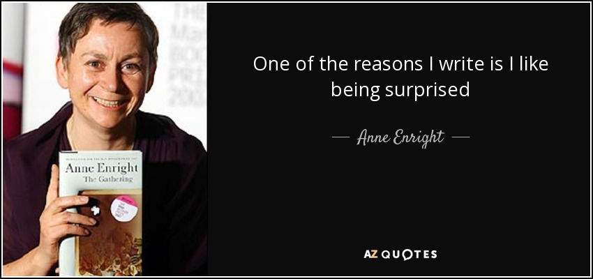 One of the reasons I write is I like being surprised - Anne Enright