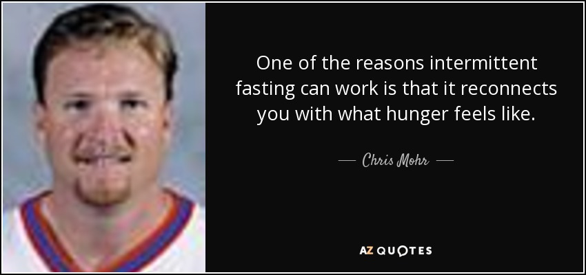One of the reasons intermittent fasting can work is that it reconnects you with what hunger feels like. - Chris Mohr