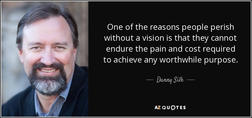 One of the reasons people perish without a vision is that they cannot endure the pain and cost required to achieve any worthwhile purpose. - Danny Silk