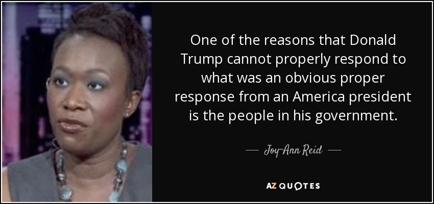 One of the reasons that Donald Trump cannot properly respond to what was an obvious proper response from an America president is the people in his government. - Joy-Ann Reid