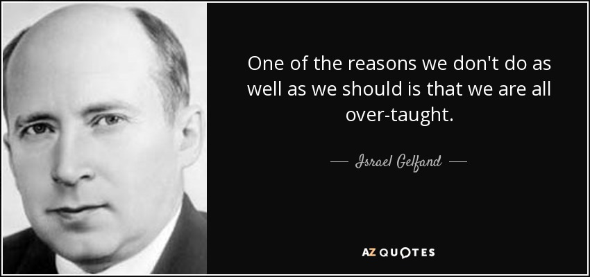 One of the reasons we don't do as well as we should is that we are all over-taught. - Israel Gelfand