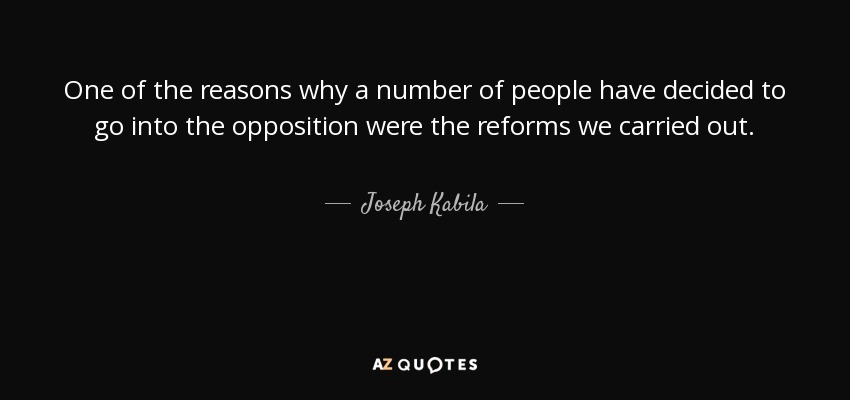 One of the reasons why a number of people have decided to go into the opposition were the reforms we carried out. - Joseph Kabila