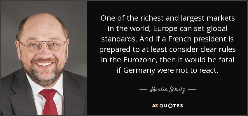 One of the richest and largest markets in the world, Europe can set global standards. And if a French president is prepared to at least consider clear rules in the Eurozone, then it would be fatal if Germany were not to react. - Martin Schulz