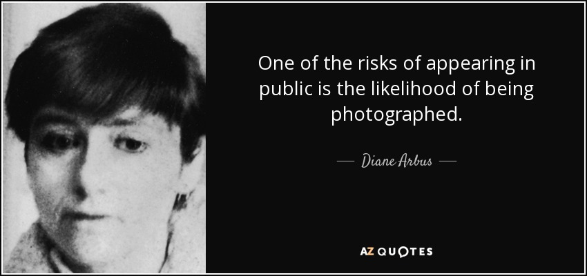 One of the risks of appearing in public is the likelihood of being photographed. - Diane Arbus
