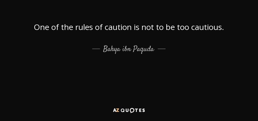 One of the rules of caution is not to be too cautious. - Bahya ibn Paquda