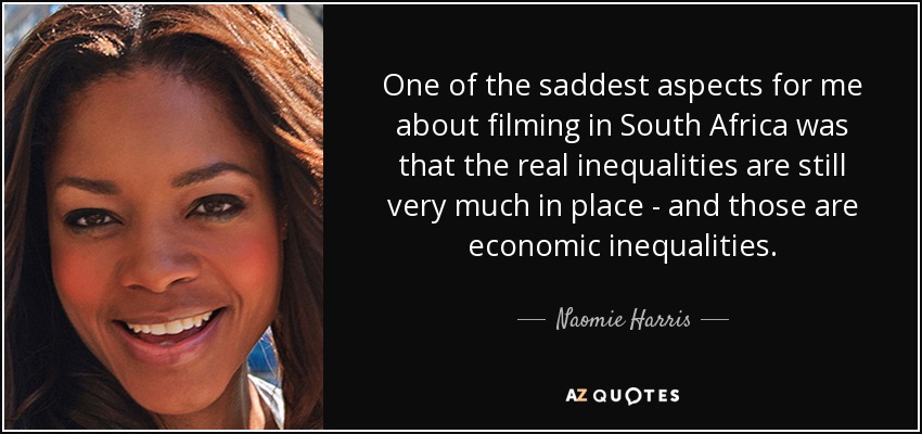 One of the saddest aspects for me about filming in South Africa was that the real inequalities are still very much in place - and those are economic inequalities. - Naomie Harris