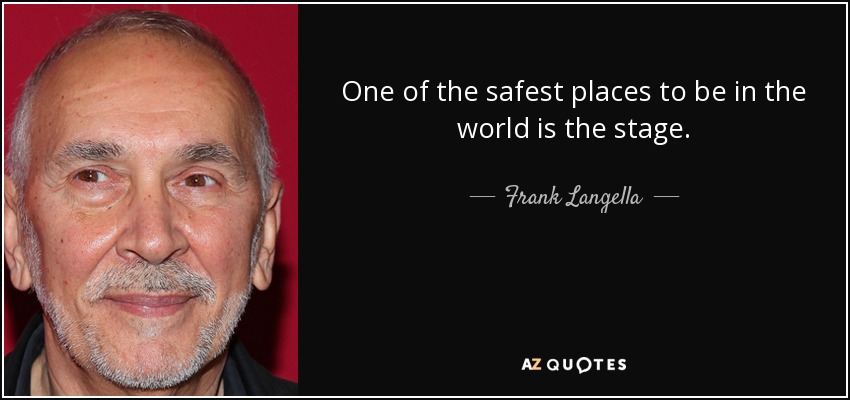 One of the safest places to be in the world is the stage. - Frank Langella