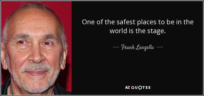 One of the safest places to be in the world is the stage. - Frank Langella