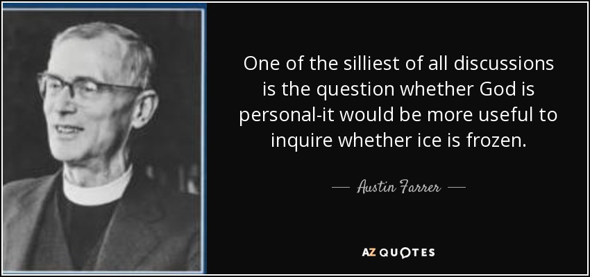 One of the silliest of all discussions is the question whether God is personal-it would be more useful to inquire whether ice is frozen. - Austin Farrer