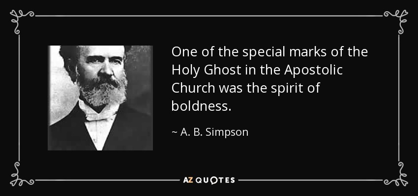 One of the special marks of the Holy Ghost in the Apostolic Church was the spirit of boldness. - A. B. Simpson