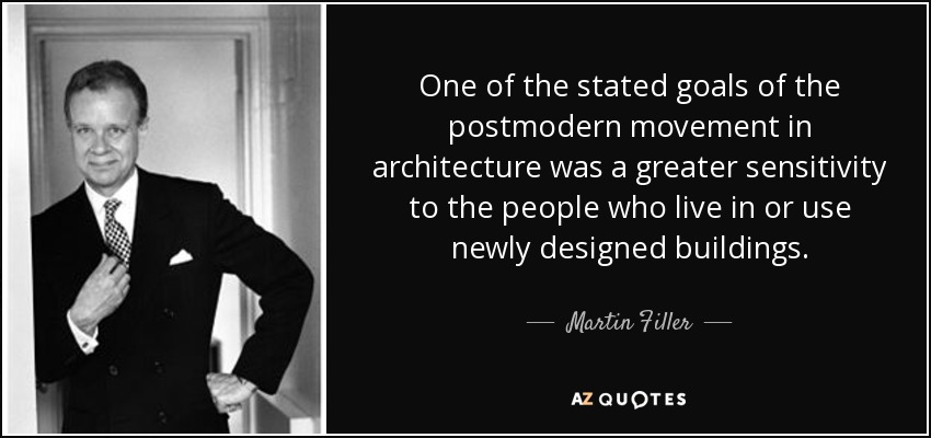 One of the stated goals of the postmodern movement in architecture was a greater sensitivity to the people who live in or use newly designed buildings. - Martin Filler