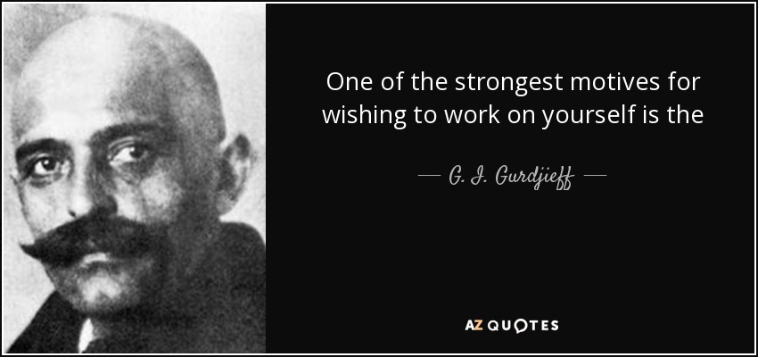 One of the strongest motives for wishing to work on yourself is the realization that you may die at any moment - only you must first realize this. - G. I. Gurdjieff