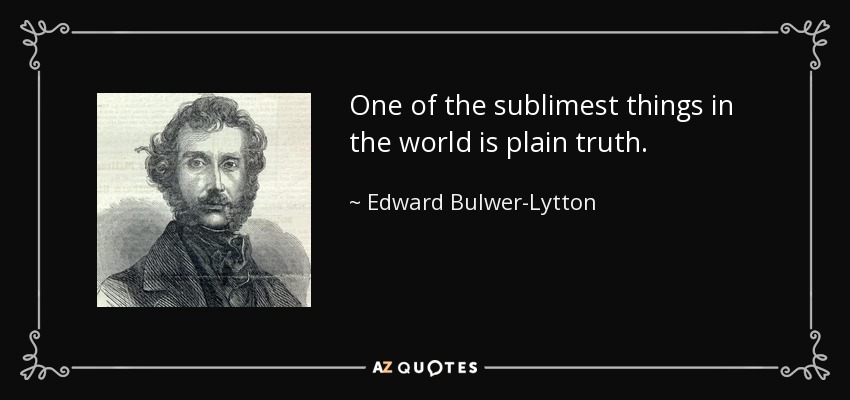 One of the sublimest things in the world is plain truth. - Edward Bulwer-Lytton, 1st Baron Lytton