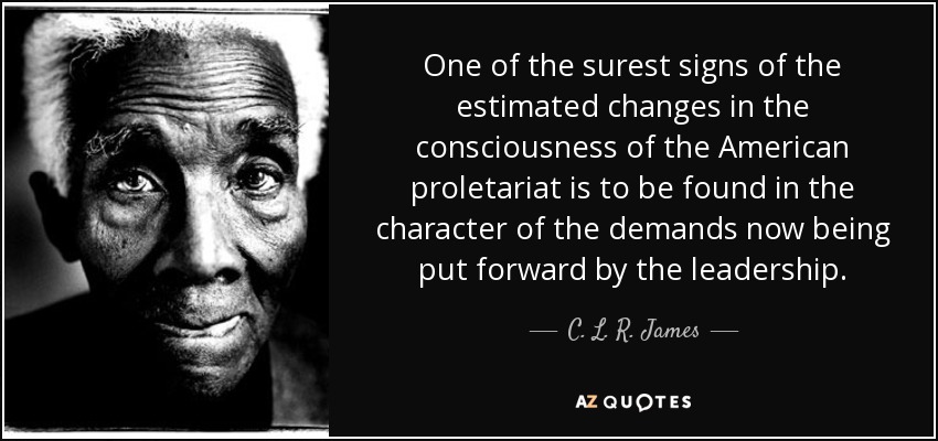 One of the surest signs of the estimated changes in the consciousness of the American proletariat is to be found in the character of the demands now being put forward by the leadership. - C. L. R. James