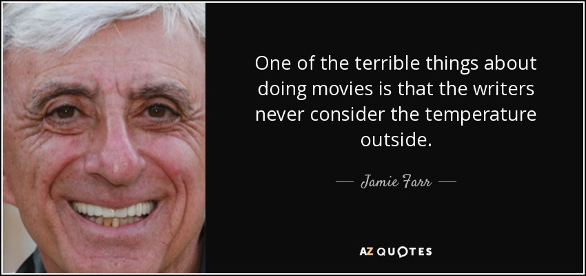One of the terrible things about doing movies is that the writers never consider the temperature outside. - Jamie Farr
