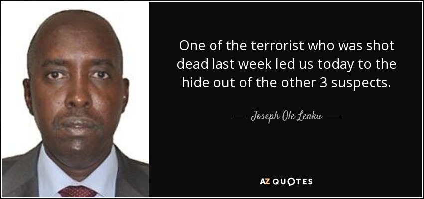 One of the terrorist who was shot dead last week led us today to the hide out of the other 3 suspects. - Joseph Ole Lenku