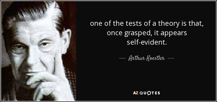 one of the tests of a theory is that, once grasped, it appears self-evident. - Arthur Koestler