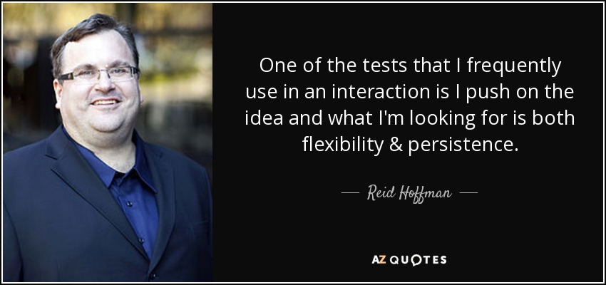One of the tests that I frequently use in an interaction is I push on the idea and what I'm looking for is both flexibility & persistence. - Reid Hoffman