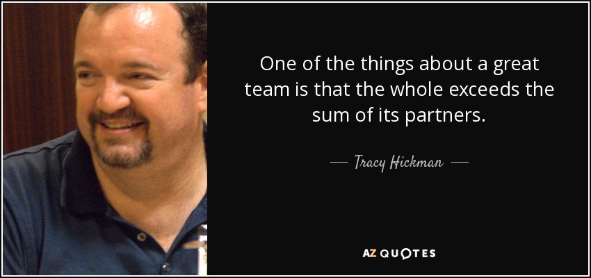 One of the things about a great team is that the whole exceeds the sum of its partners. - Tracy Hickman