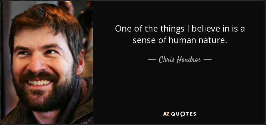 One of the things I believe in is a sense of human nature. - Chris Hondros
