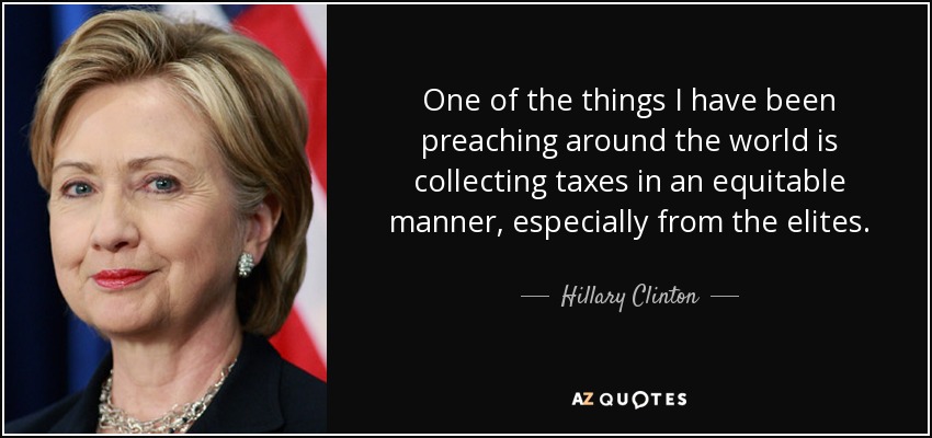 One of the things I have been preaching around the world is collecting taxes in an equitable manner, especially from the elites. - Hillary Clinton
