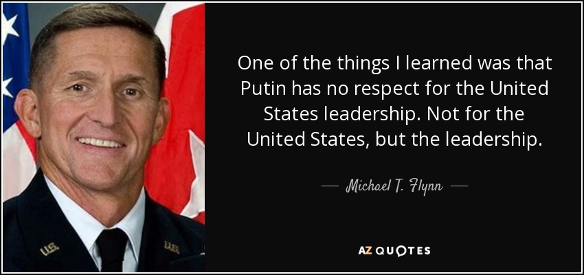 One of the things I learned was that Putin has no respect for the United States leadership. Not for the United States, but the leadership. - Michael T. Flynn