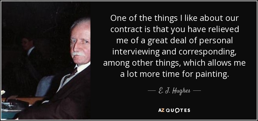 One of the things I like about our contract is that you have relieved me of a great deal of personal interviewing and corresponding, among other things, which allows me a lot more time for painting. - E. J. Hughes