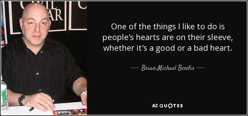 One of the things I like to do is people's hearts are on their sleeve, whether it's a good or a bad heart. - Brian Michael Bendis