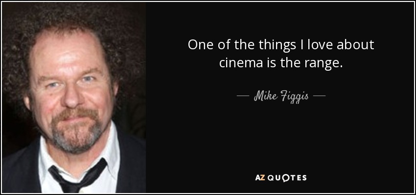 One of the things I love about cinema is the range. - Mike Figgis