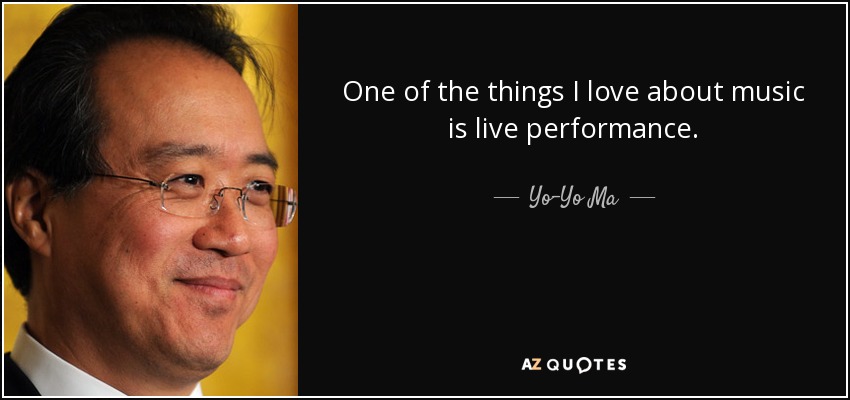 One of the things I love about music is live performance. - Yo-Yo Ma