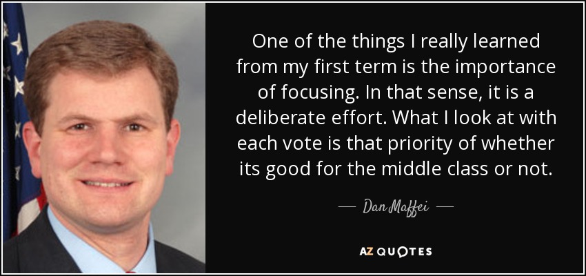 One of the things I really learned from my first term is the importance of focusing. In that sense, it is a deliberate effort. What I look at with each vote is that priority of whether its good for the middle class or not. - Dan Maffei