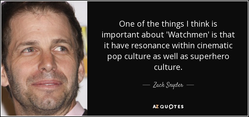 One of the things I think is important about 'Watchmen' is that it have resonance within cinematic pop culture as well as superhero culture. - Zack Snyder