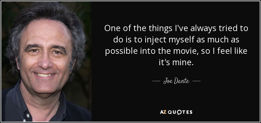 One of the things I've always tried to do is to inject myself as much as possible into the movie, so I feel like it's mine. - Joe Dante