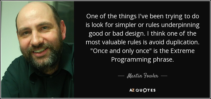 One of the things I've been trying to do is look for simpler or rules underpinning good or bad design. I think one of the most valuable rules is avoid duplication. 