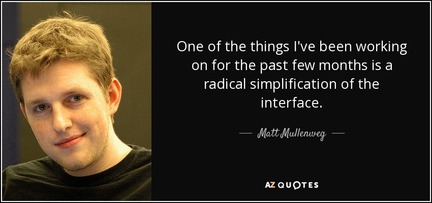 One of the things I've been working on for the past few months is a radical simplification of the interface. - Matt Mullenweg