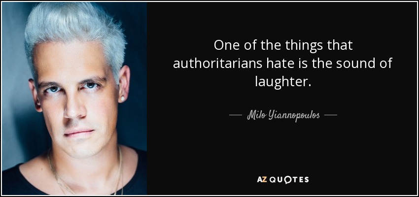 One of the things that authoritarians hate is the sound of laughter. - Milo Yiannopoulos