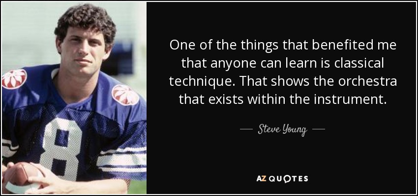 One of the things that benefited me that anyone can learn is classical technique. That shows the orchestra that exists within the instrument. - Steve Young