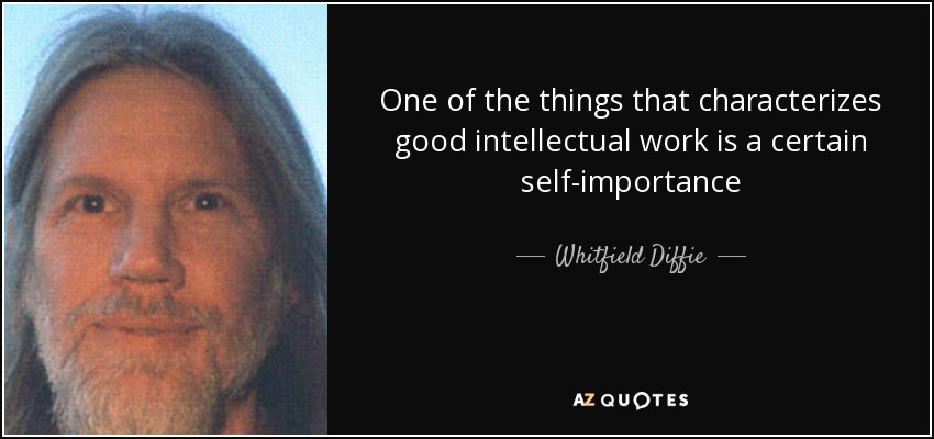 One of the things that characterizes good intellectual work is a certain self-importance - Whitfield Diffie