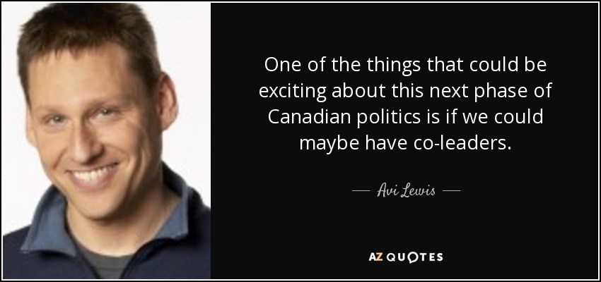One of the things that could be exciting about this next phase of Canadian politics is if we could maybe have co-leaders. - Avi Lewis