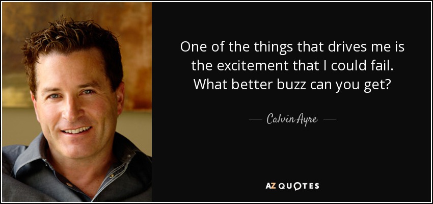 One of the things that drives me is the excitement that I could fail. What better buzz can you get? - Calvin Ayre