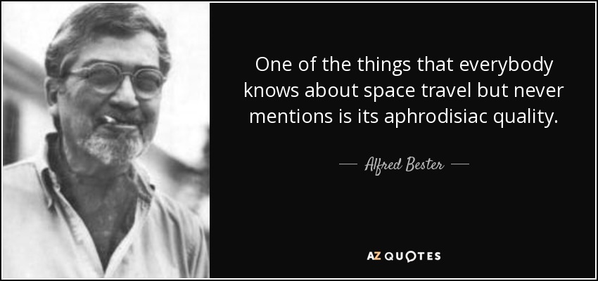 One of the things that everybody knows about space travel but never mentions is its aphrodisiac quality. - Alfred Bester