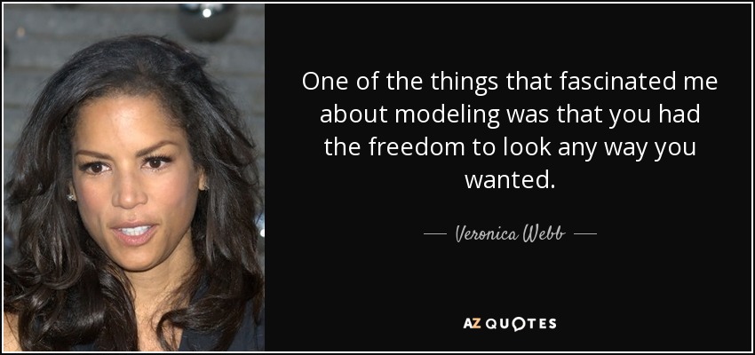 One of the things that fascinated me about modeling was that you had the freedom to look any way you wanted. - Veronica Webb