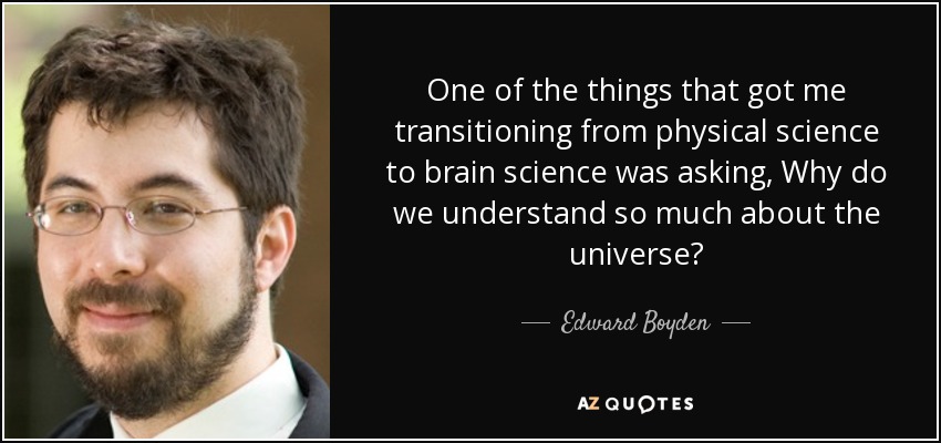 One of the things that got me transitioning from physical science to brain science was asking, Why do we understand so much about the universe? - Edward Boyden