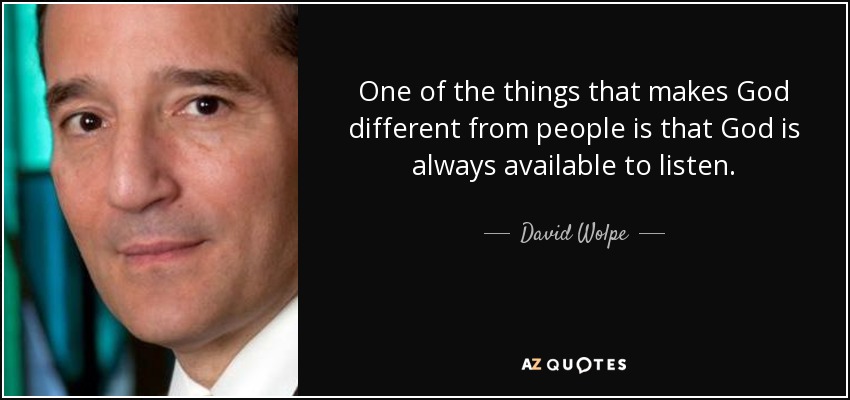 One of the things that makes God different from people is that God is always available to listen. - David Wolpe