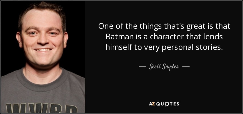 One of the things that's great is that Batman is a character that lends himself to very personal stories. - Scott Snyder