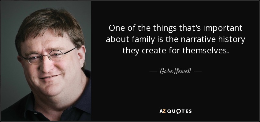 One of the things that's important about family is the narrative history they create for themselves. - Gabe Newell