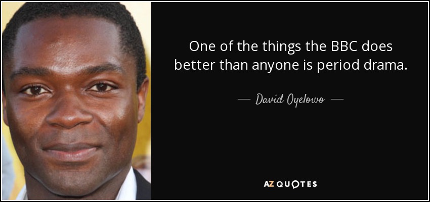 One of the things the BBC does better than anyone is period drama. - David Oyelowo