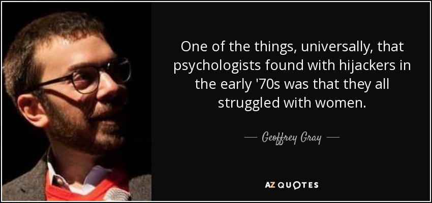 One of the things, universally, that psychologists found with hijackers in the early '70s was that they all struggled with women. - Geoffrey Gray
