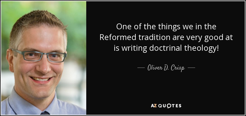 One of the things we in the Reformed tradition are very good at is writing doctrinal theology! - Oliver D. Crisp